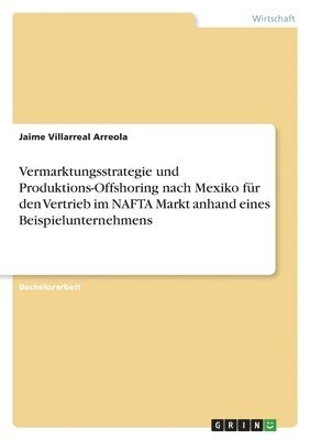 bokomslag Vermarktungsstrategie und Produktions-Offshoring nach Mexiko fur den Vertrieb im NAFTA Markt anhand eines Beispielunternehmens