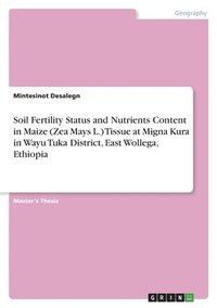 bokomslag Soil Fertility Status and Nutrients Content in Maize (Zea Mays L.) Tissue at Migna Kura in Wayu Tuka District, East Wollega, Ethiopia