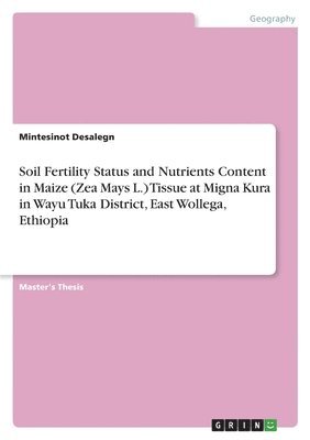 Soil Fertility Status and Nutrients Content in Maize (Zea Mays L.) Tissue at Migna Kura in Wayu Tuka District, East Wollega, Ethiopia 1