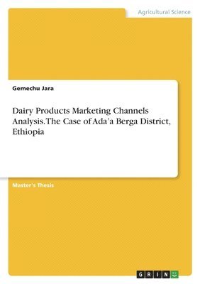Gemechu Jara - Dairy Products Marketing Channels Analysis. The Case of Ada'a Berga District, Ethiopia, Häftad