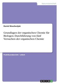 bokomslag Grundlagen der organischen Chemie für Biologen. Durchführung von fünf Versuchen der organischen Chemie