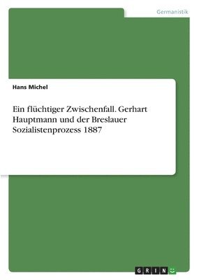 Ein flchtiger Zwischenfall. Gerhart Hauptmann und der Breslauer Sozialistenprozess 1887 1