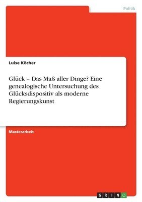 bokomslag Gluck - Das Mass aller Dinge? Eine genealogische Untersuchung des Glucksdispositiv als moderne Regierungskunst