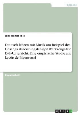 bokomslag Deutsch lehren mit Musik am Beispiel des Gesangs als leistungsfähigen Werkzeugs für DaF-Unterricht. Eine empirische Studie am Lycée de Biyem-Assi