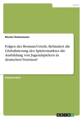 bokomslag Folgen des Bosman-Urteils. Behindert die Globalisierung des Spielermarktes die Ausbildung von Jugendspielern in deutschen Vereinen?