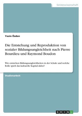 Die Entstehung und Reproduktion von sozialer Bildungsungleichheit nach Pierre Bourdieu und Raymond Boudon 1
