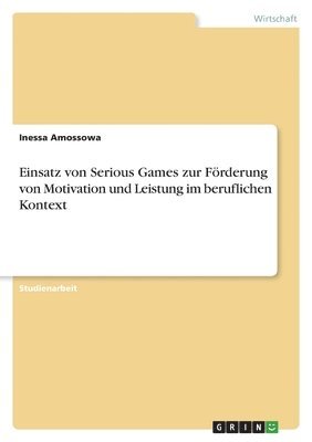 Einsatz von Serious Games zur Frderung von Motivation und Leistung im beruflichen Kontext 1