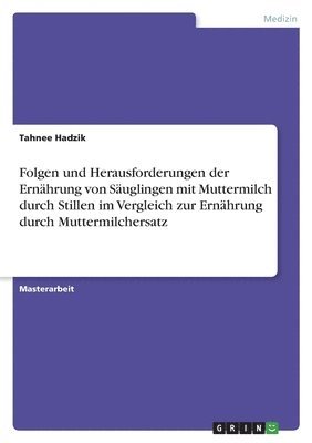 bokomslag Folgen und Herausforderungen der Ernährung von Säuglingen mit Muttermilch durch Stillen im Vergleich zur Ernährung durch Muttermilchersatz