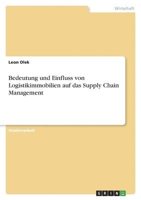 Leon Olek - Bedeutung und Einfluss von Logistikimmobilien auf das Supply Chain Management, Häftad