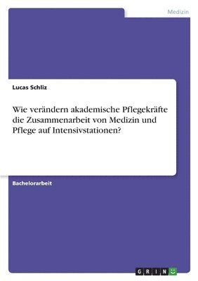 bokomslag Wie verandern akademische Pflegekrafte die Zusammenarbeit von Medizin und Pflege auf Intensivstationen?