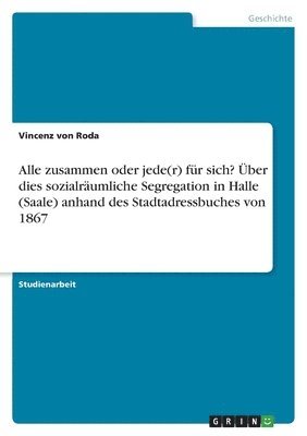 bokomslag Alle zusammen oder jede(r) fr sich? ber dies sozialrumliche Segregation in Halle (Saale) anhand des Stadtadressbuches von 1867