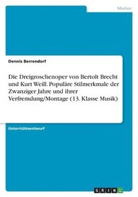 bokomslag Die Dreigroschenoper von Bertolt Brecht und Kurt Weill. Populre Stilmerkmale der Zwanziger Jahre und ihrer Verfremdung/Montage (13. Klasse Musik)