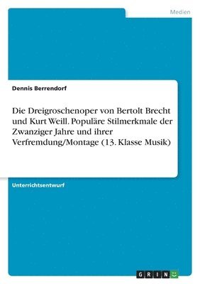 bokomslag Die Dreigroschenoper von Bertolt Brecht und Kurt Weill. Populäre Stilmerkmale der Zwanziger Jahre und ihrer Verfremdung/Montage (13. Klasse Musik)