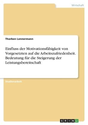 bokomslag Einfluss der Motivationsfhigkeit von Vorgesetzten auf die Arbeitszufriedenheit. Bedeutung fr die Steigerung der Leistungsbereitschaft