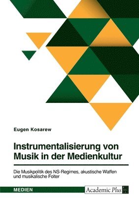 Instrumentalisierung von Musik in der Medienkultur. Die Musikpolitik des NS-Regimes, akustische Waffen und musikalische Folter 1