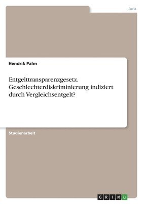 bokomslag Entgelttransparenzgesetz. Geschlechterdiskriminierung indiziert durch Vergleichsentgelt?