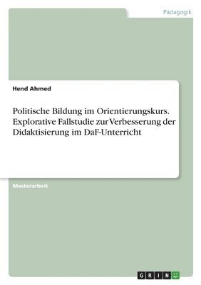 bokomslag Politische Bildung im Orientierungskurs. Explorative Fallstudie zur Verbesserung der Didaktisierung im DaF-Unterricht