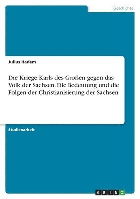 bokomslag Die Kriege Karls des Groen gegen das Volk der Sachsen. Die Bedeutung und die Folgen der Christianisierung der Sachsen