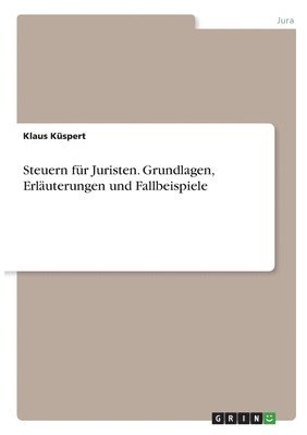 Steuern fr Juristen. Grundlagen, Erluterungen und Fallbeispiele 1