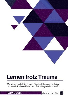 bokomslag Lernen trotz Trauma. Wie wirken sich Kriegs- und Fluchterfahrungen auf das Lern- und Sozialverhalten von Fluchtlingskindern aus?