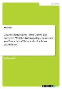 bokomslag Charles Baudelaires &quot;Vom Wesen des Lachens&quot;. Welche Anthropologie lsst sich aus Baudelaires Theorie des Lachens extrahieren?
