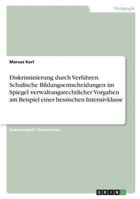 Marcus Karl - Diskriminierung durch Verfahren. Schulische Bildungsentscheidungen im Spiegel verwaltungsrechtlicher Vorgaben am Beispiel einer hessischen Intensivklasse, Häftad