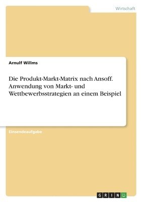 bokomslag Die Produkt-Markt-Matrix nach Ansoff. Anwendung von Markt- und Wettbewerbsstrategien an einem Beispiel