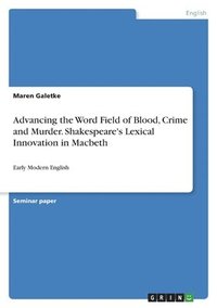 bokomslag Advancing the Word Field of Blood, Crime and Murder. Shakespeare's Lexical Innovation in Macbeth