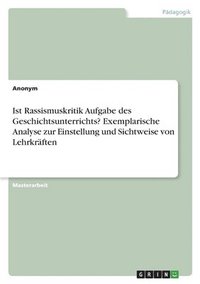 bokomslag Ist Rassismuskritik Aufgabe des Geschichtsunterrichts? Exemplarische Analyse zur Einstellung und Sichtweise von Lehrkraften