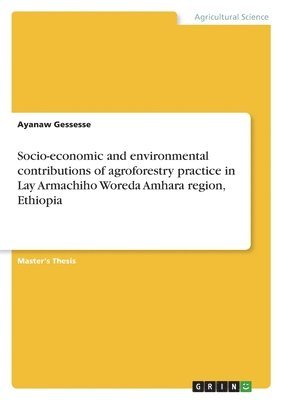 bokomslag Socio-economic and environmental contributions of agroforestry practice in Lay Armachiho Woreda Amhara region, Ethiopia