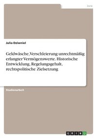 bokomslag Geldwsche, Verschleierung unrechtmig erlangter Vermgenswerte. Historische Entwicklung, Regelungsgehalt, rechtspolitische Zielsetzung