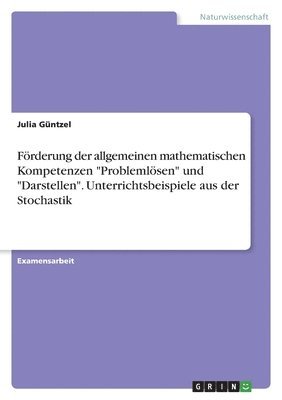 Förderung der allgemeinen mathematischen Kompetenzen "Problemlösen" und "Darstellen". Unterrichtsbeispiele aus der Stochastik