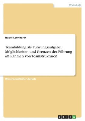 bokomslag Teambildung als Fuhrungsaufgabe. Moeglichkeiten und Grenzen der Fuhrung im Rahmen von Teamstrukturen