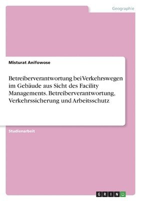 bokomslag Betreiberverantwortung bei Verkehrswegen im Gebude aus Sicht des Facility Managements. Betreiberverantwortung, Verkehrssicherung und Arbeitsschutz