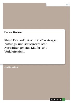 Share Deal oder Asset Deal? Vertrags-, haftungs- und steuerrechtliche Auswirkungen aus Kufer- und Verkufersicht 1