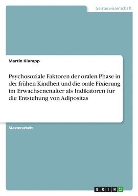 bokomslag Psychosoziale Faktoren der oralen Phase in der frhen Kindheit und die orale Fixierung im Erwachsenenalter als Indikatoren fr die Entstehung von Adipositas