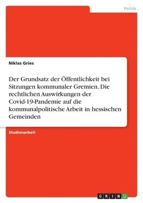 bokomslag Grundsatz der Öffentlichkeit bei Sitzungen kommunaler Gremien. Die rechtlichen Auswirkungen der Covid-19-Pandemie auf die kommunalpolitische Arbeit in hessischen Gemeinden