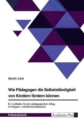 bokomslag Wie Padagogen die Selbststandigkeit von Kindern foerdern koennen. Ein Leitfaden fur den padagogischen Alltag im Krippen- und Elementarbereich