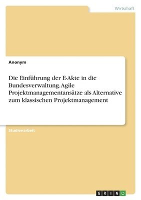 bokomslag Die Einfhrung der E-Akte in die Bundesverwaltung. Agile Projektmanagementanstze als Alternative zum klassischen Projektmanagement