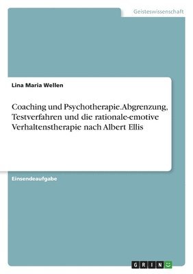 Coaching und Psychotherapie. Abgrenzung, Testverfahren und die rationale-emotive Verhaltenstherapie nach Albert Ellis 1