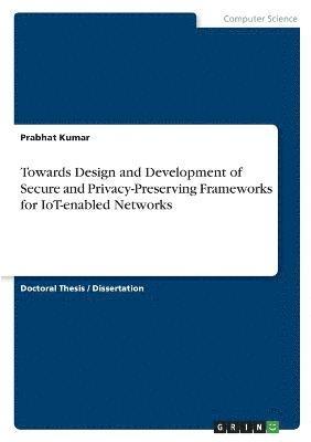 Prabhat Kumar - Towards Design and Development of Secure and Privacy-Preserving Frameworks for IoT-enabled Networks, Häftad