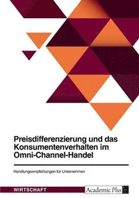 bokomslag Preisdifferenzierung und das Konsumentenverhalten im Omni-Channel-Handel. Handlungsempfehlungen fur Unternehmen