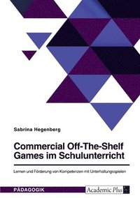 bokomslag Commercial Off-The-Shelf Games im Schulunterricht. Lernen und Foerderung von Kompetenzen mit Unterhaltungsspielen