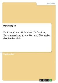 bokomslag Freihandel und Wohlstand. Definition, Zusammenhang sowie Vor- und Nachteile des Freihandels