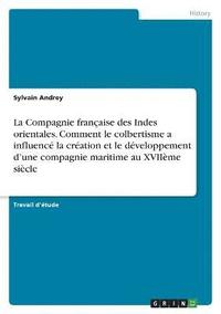 bokomslag La Compagnie franaise des Indes orientales. Comment le colbertisme a influenc la cration et le dveloppement d'une compagnie maritime au XVIIme sicle