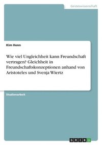 bokomslag Wie viel Ungleichheit kann Freundschaft vertragen? Gleichheit in Freundschaftskonzeptionen anhand von Aristoteles und Svenja Wiertz