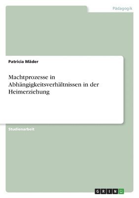 bokomslag Machtprozesse in Abhngigkeitsverhltnissen in der Heimerziehung