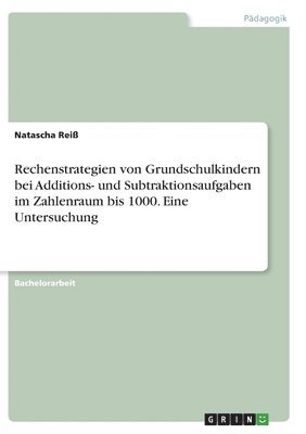 Rechenstrategien von Grundschulkindern bei Additions- und Subtraktionsaufgaben im Zahlenraum bis 1000. Eine Untersuchung 1