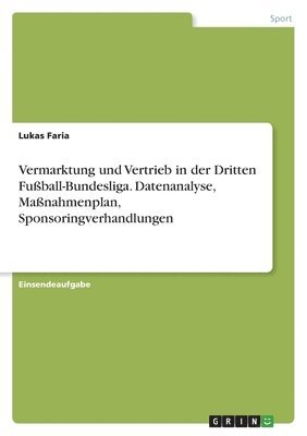 bokomslag Vermarktung und Vertrieb in der Dritten Fuball-Bundesliga. Datenanalyse, Manahmenplan, Sponsoringverhandlungen