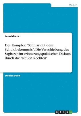 bokomslag Der Komplex &quot;Schluss mit dem Schuldbekenntnis&quot;. Die Verschiebung des Sagbaren im erinnerungspolitischen Diskurs durch die &quot;Neuen Rechten&quot;